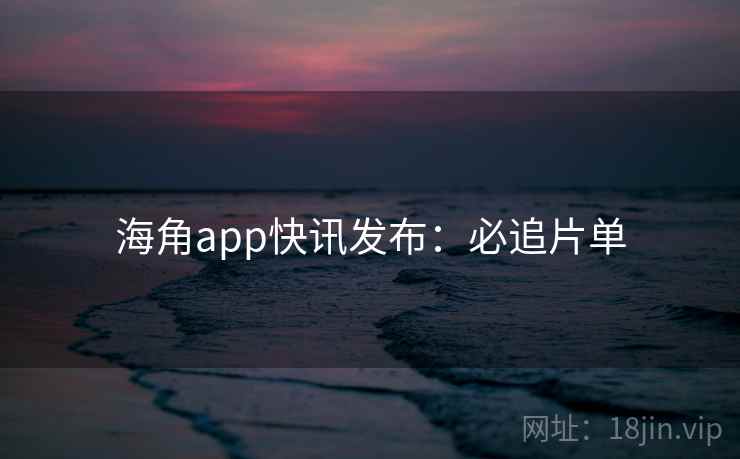 海角app快讯发布：必追片单