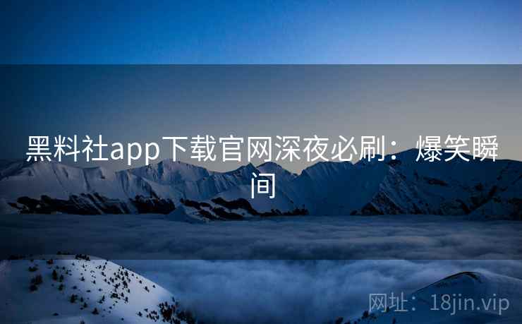 黑料社app下载官网深夜必刷：爆笑瞬间