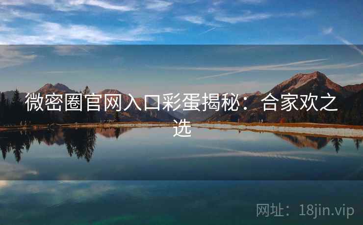 微密圈官网入口彩蛋揭秘：合家欢之选