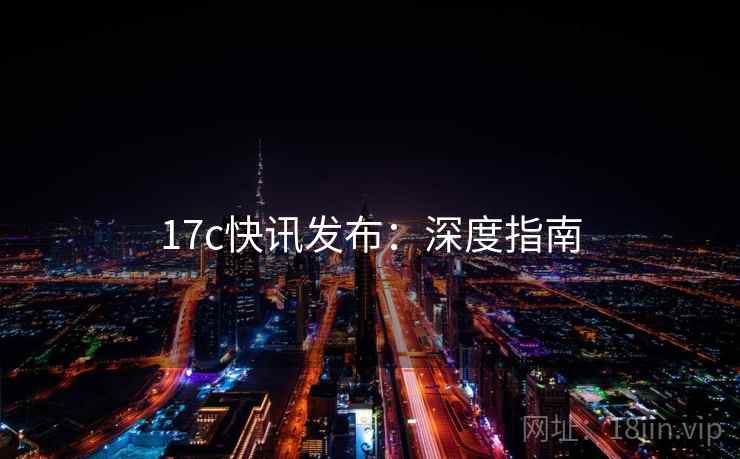 17c快讯发布：深度指南