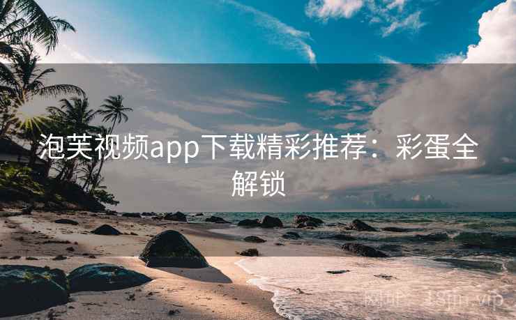 泡芙视频app下载精彩推荐：彩蛋全解锁