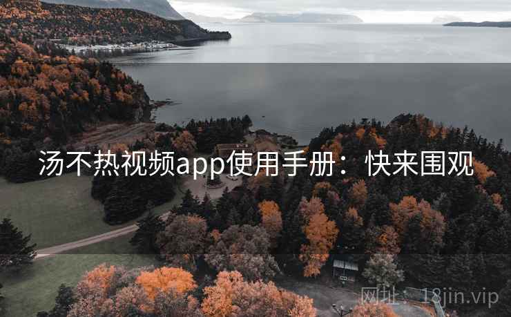 汤不热视频app使用手册：快来围观