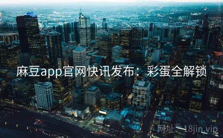 麻豆app官网快讯发布：彩蛋全解锁