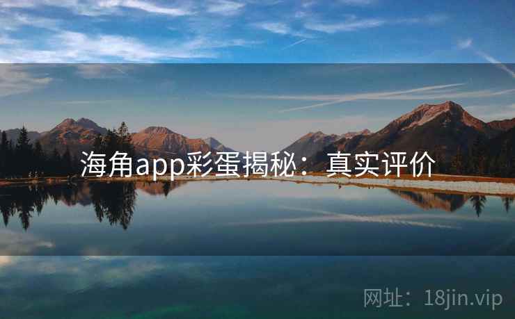 海角app彩蛋揭秘：真实评价