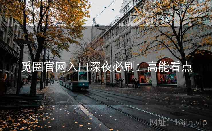 觅圈官网入口深夜必刷：高能看点