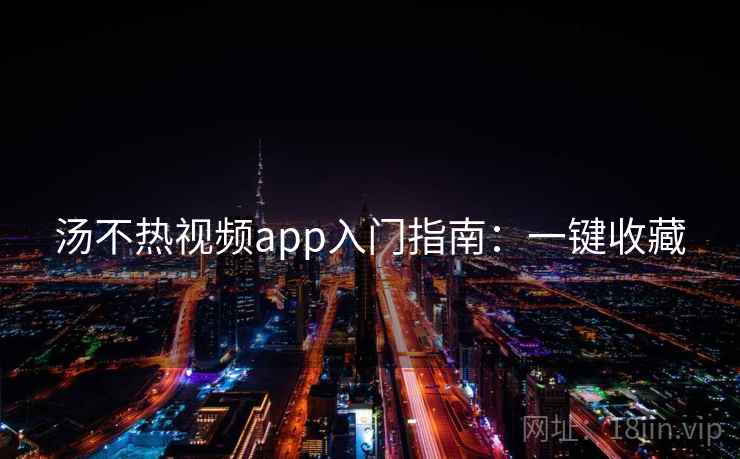 汤不热视频app入门指南：一键收藏