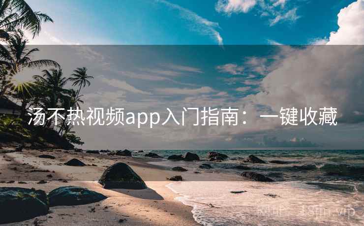 汤不热视频app入门指南：一键收藏